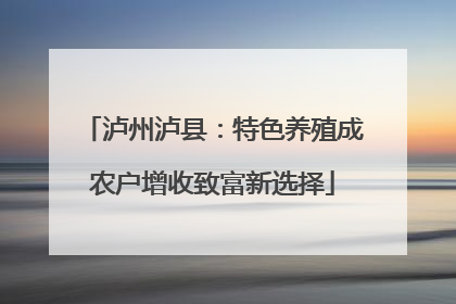 泸州泸县：特色养殖成农户增收致富新选择